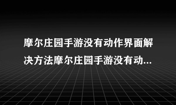 摩尔庄园手游没有动作界面解决方法摩尔庄园手游没有动作界面如何解决