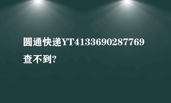圆通快递YT4133690287769查不到?