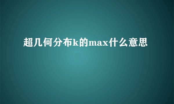 超几何分布k的max什么意思