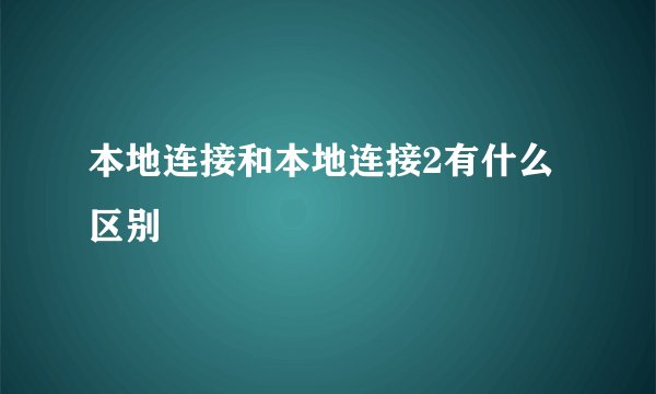 本地连接和本地连接2有什么区别