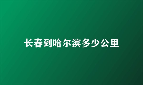 长春到哈尔滨多少公里