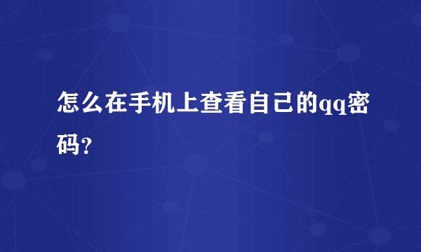 怎么在手机上查看自己的qq密码？