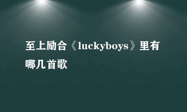 至上励合《luckyboys》里有哪几首歌