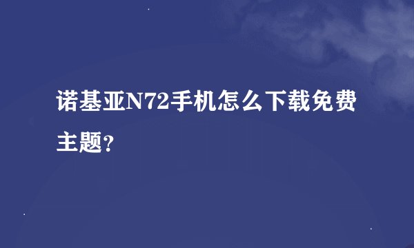 诺基亚N72手机怎么下载免费主题？