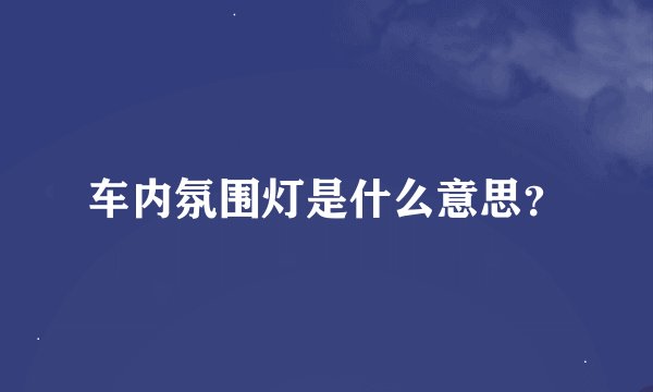车内氛围灯是什么意思？