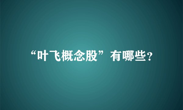“叶飞概念股”有哪些？