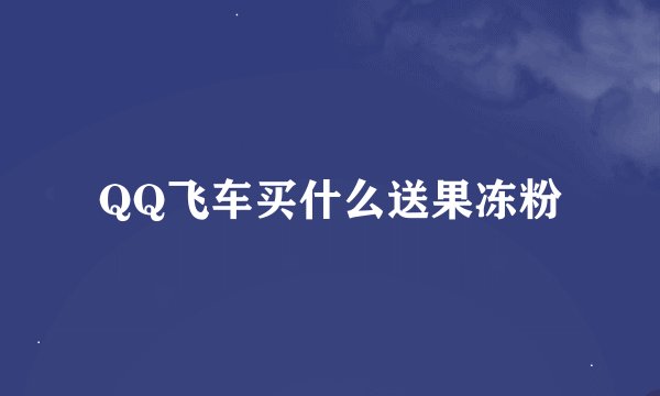 QQ飞车买什么送果冻粉