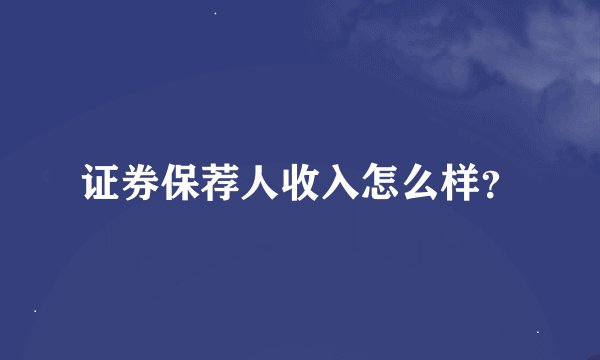 证券保荐人收入怎么样？