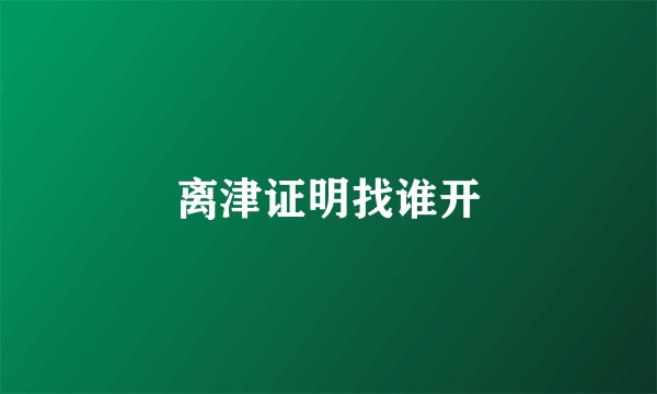 离津证明找谁开