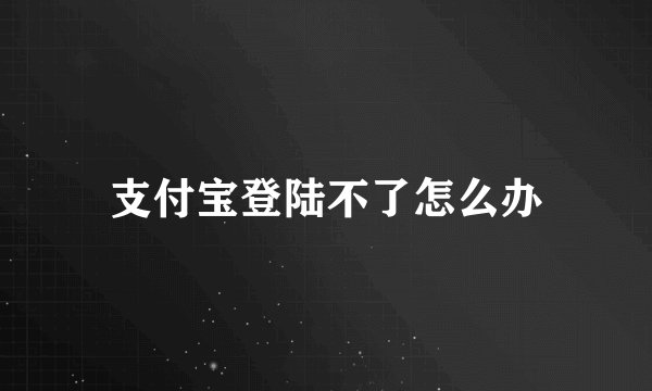 支付宝登陆不了怎么办