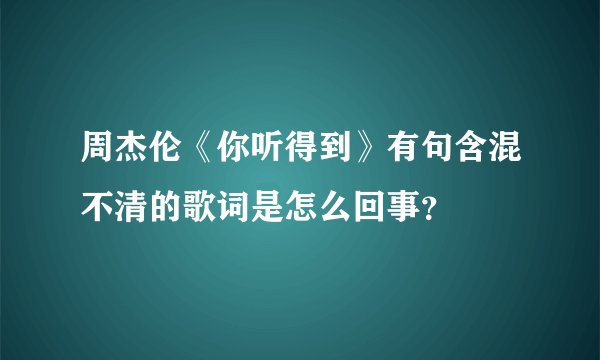 周杰伦《你听得到》有句含混不清的歌词是怎么回事？
