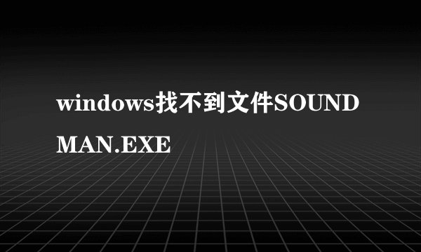 windows找不到文件SOUNDMAN.EXE