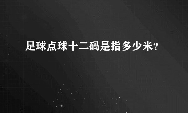 足球点球十二码是指多少米？