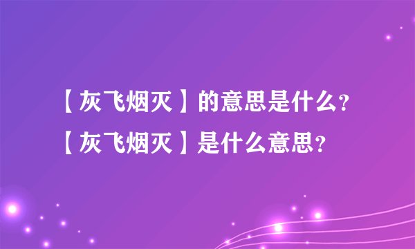 【灰飞烟灭】的意思是什么？【灰飞烟灭】是什么意思？