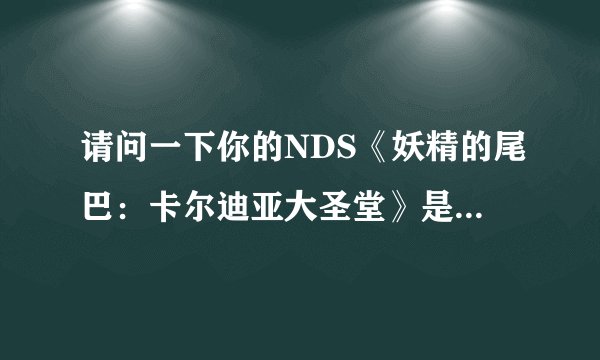 请问一下你的NDS《妖精的尾巴：卡尔迪亚大圣堂》是在那下的？