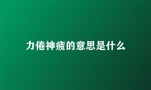 力倦神疲的意思是什么