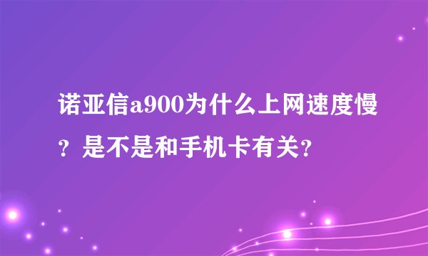 诺亚信a900为什么上网速度慢？是不是和手机卡有关？