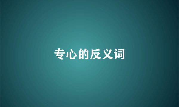 专心的反义词