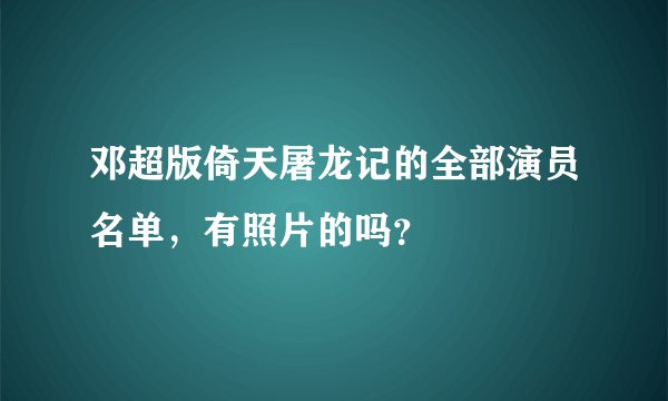 邓超版倚天屠龙记的全部演员名单，有照片的吗？