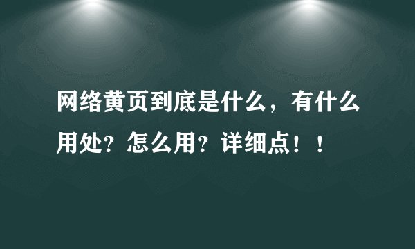 网络黄页到底是什么，有什么用处？怎么用？详细点！！