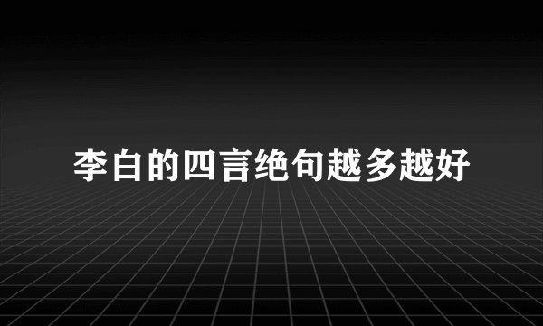 李白的四言绝句越多越好