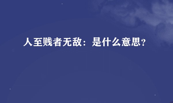 人至贱者无敌：是什么意思？