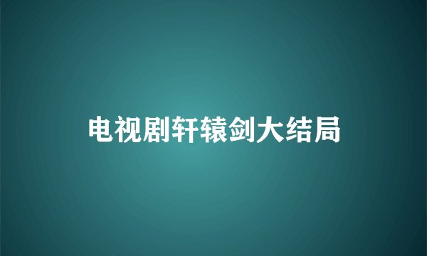电视剧轩辕剑大结局