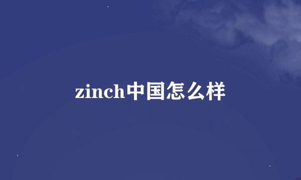 zinch中国怎么样