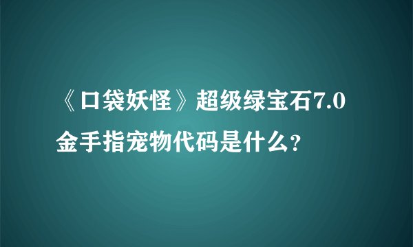 《口袋妖怪》超级绿宝石7.0金手指宠物代码是什么？