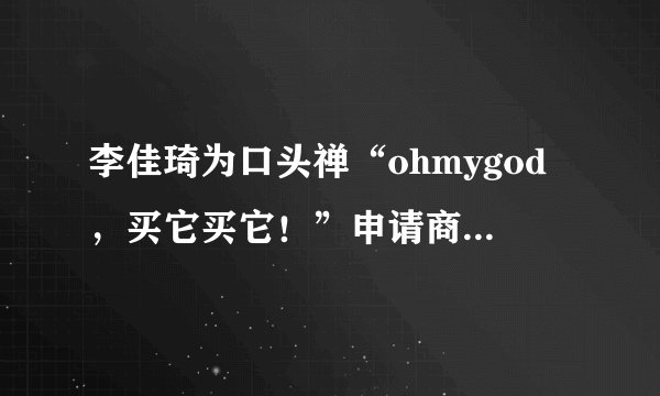李佳琦为口头禅“ohmygod，买它买它！”申请商标，你怎么看？
