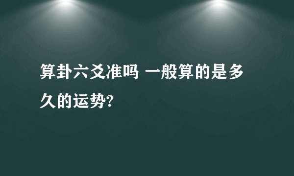 算卦六爻准吗 一般算的是多久的运势?
