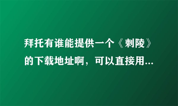 拜托有谁能提供一个《刺陵》的下载地址啊，可以直接用迅雷下的