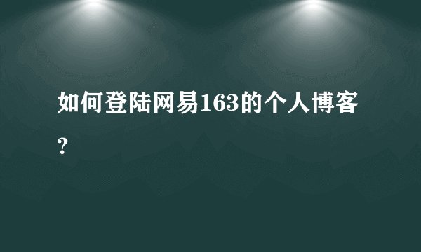 如何登陆网易163的个人博客？