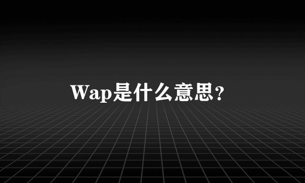 Wap是什么意思？