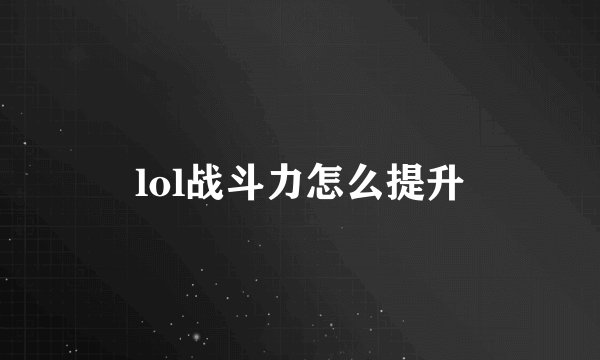 lol战斗力怎么提升