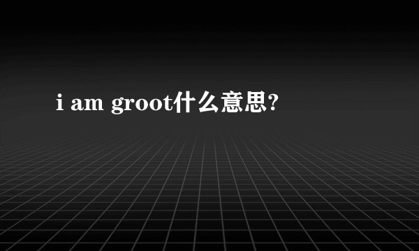 i am groot什么意思?