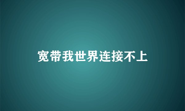 宽带我世界连接不上