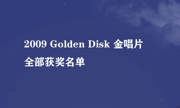 2009 Golden Disk 金唱片  全部获奖名单