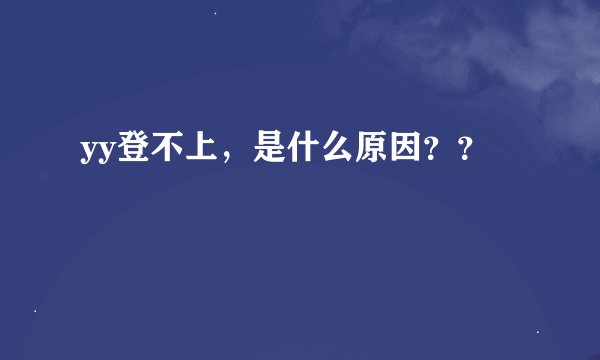 yy登不上，是什么原因？？