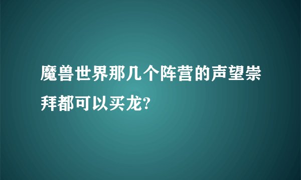 魔兽世界那几个阵营的声望崇拜都可以买龙?