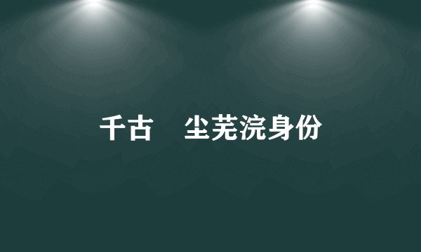 千古玦尘芜浣身份