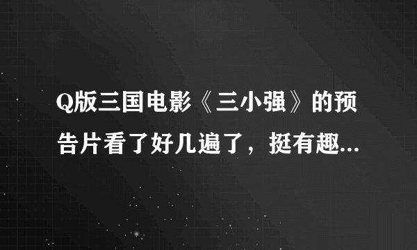 Q版三国电影《三小强》的预告片看了好几遍了，挺有趣的，有谁知道这是三国里面的什么故事？