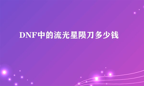 DNF中的流光星陨刀多少钱