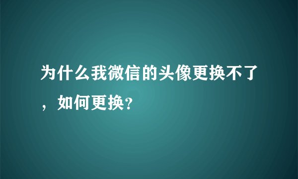 为什么我微信的头像更换不了，如何更换？