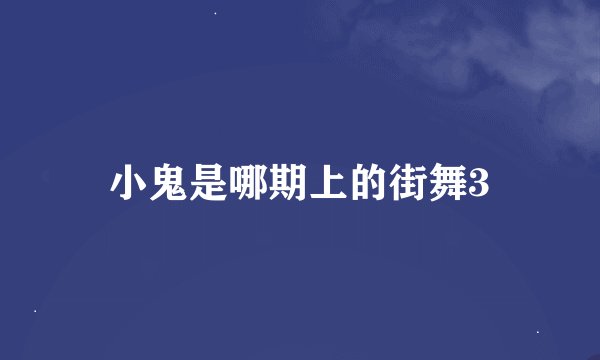 小鬼是哪期上的街舞3