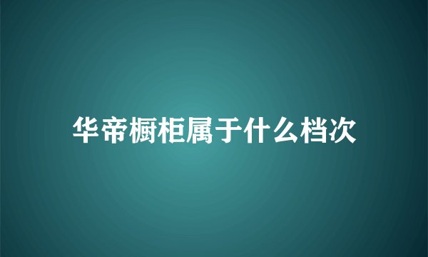 华帝橱柜属于什么档次
