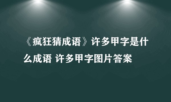 《疯狂猜成语》许多甲字是什么成语 许多甲字图片答案