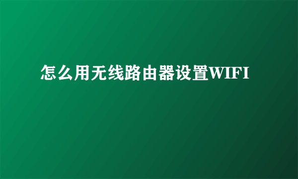 怎么用无线路由器设置WIFI
