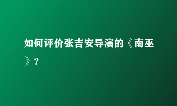 如何评价张吉安导演的《南巫》？