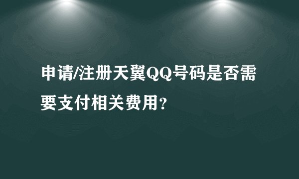 申请/注册天翼QQ号码是否需要支付相关费用？